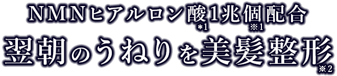NMNヒアルロン酸1兆個配合翌朝のうねりを美髪整形